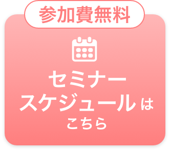 参加費無料 セミナースケジュールはこちら