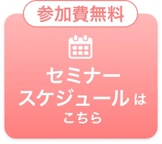 参加費無料 セミナースケジュールはこちら