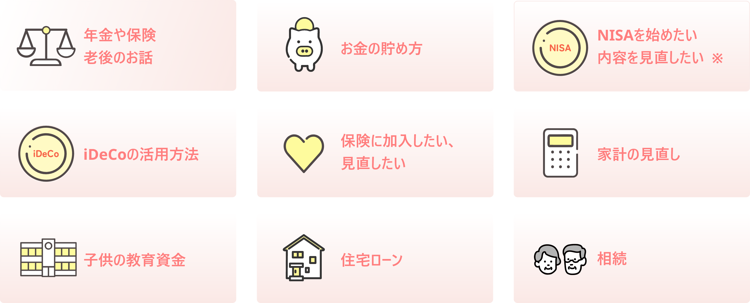 年金や保険老後のお話 お金の貯め方 NISAを始めたい内容を見直したい iDeCoの活用方法 保険に加入したい、見直したい 家計の見直し 子供の教育資金 住宅ローン 相続