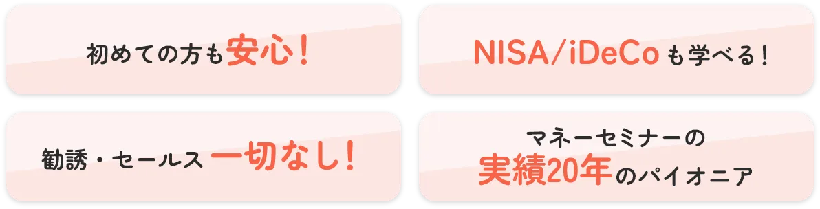 初めての方も安心！ 新NISA/iDeCoも学べる！ 勧誘・セールス一切なし！ マネーセミナーの実績20年のパイオニア