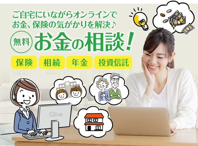 ご自宅にいながらオンラインでお金、保険の気がかりを解決。無料 お金の相談
